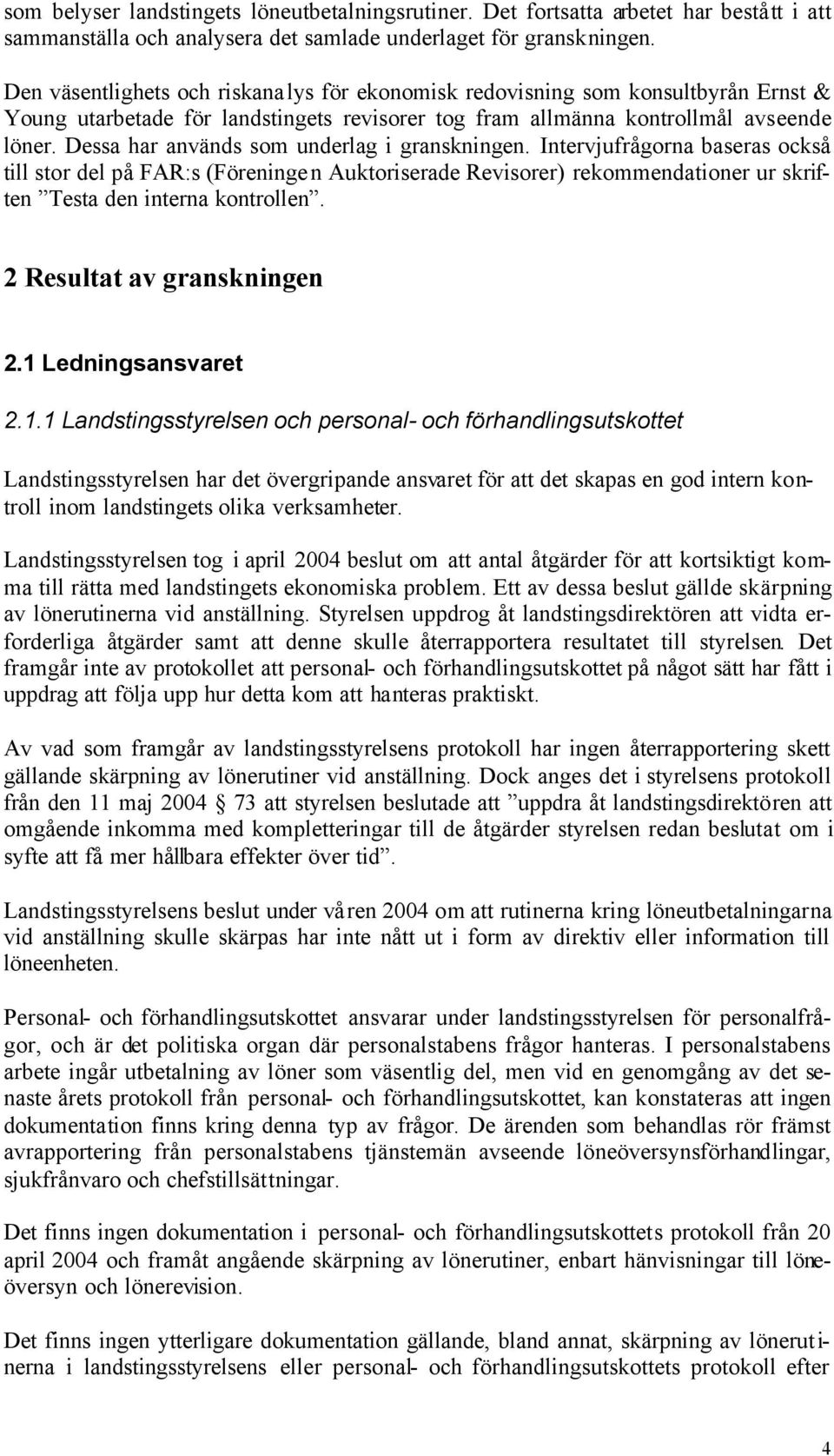 Dessa har används som underlag i granskningen. Intervjufrågorna baseras också till stor del på FAR:s (Föreningen Auktoriserade Revisorer) rekommendationer ur skriften Testa den interna kontrollen.