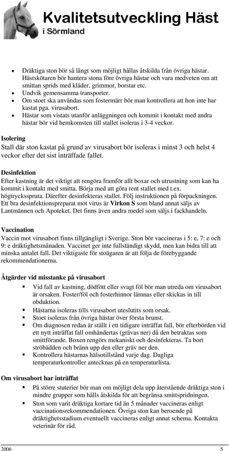 Hästar som vistats utanför anläggningen och kommit i kontakt med andra hästar bör vid hemkomsten till stallet isoleras i 3-4 veckor.