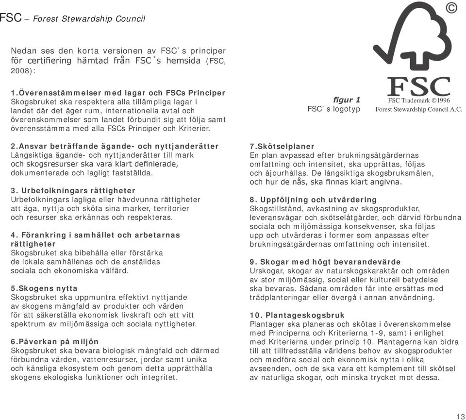 följa samt överensstämma med alla FSCs Principer och Kriterier. figur 1 FSC s logotyp FSC Trademark 1996 Forest Stewardship Council A.C. 2.