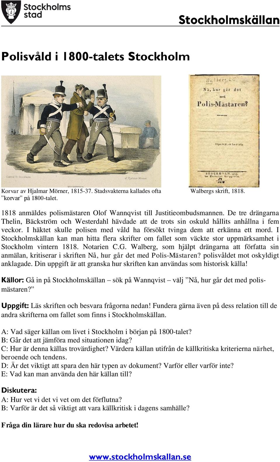 I häktet skulle polisen med våld ha försökt tvinga dem att erkänna ett mord. I Stockholmskällan kan man hitta flera skrifter om fallet som väckte stor uppmärksamhet i Stockholm vintern 1818.