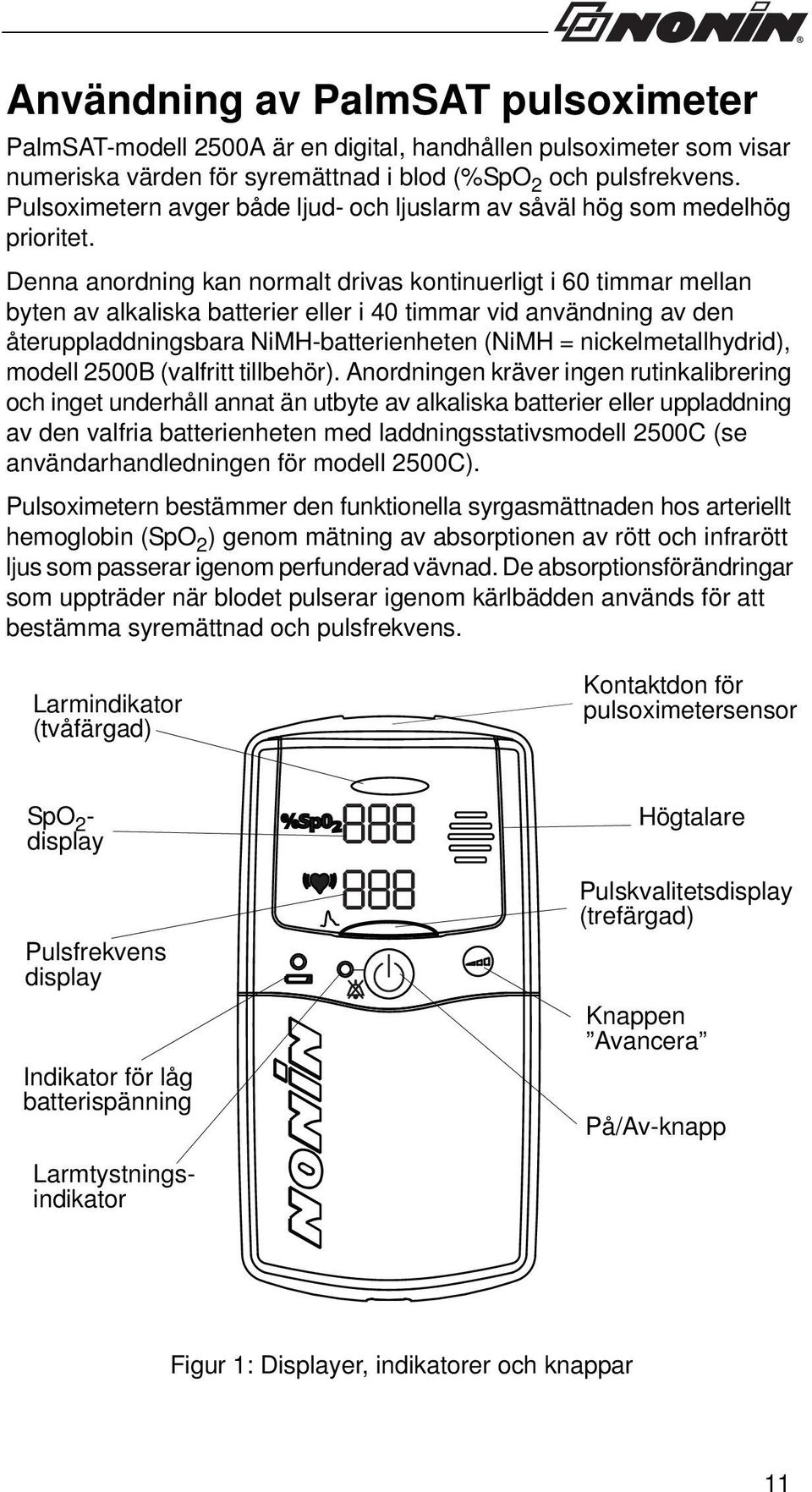 Denna anordning kan normalt drivas kontinuerligt i 60 timmar mellan byten av alkaliska batterier eller i 40 timmar vid användning av den återuppladdningsbara NiMH-batterienheten (NiMH =