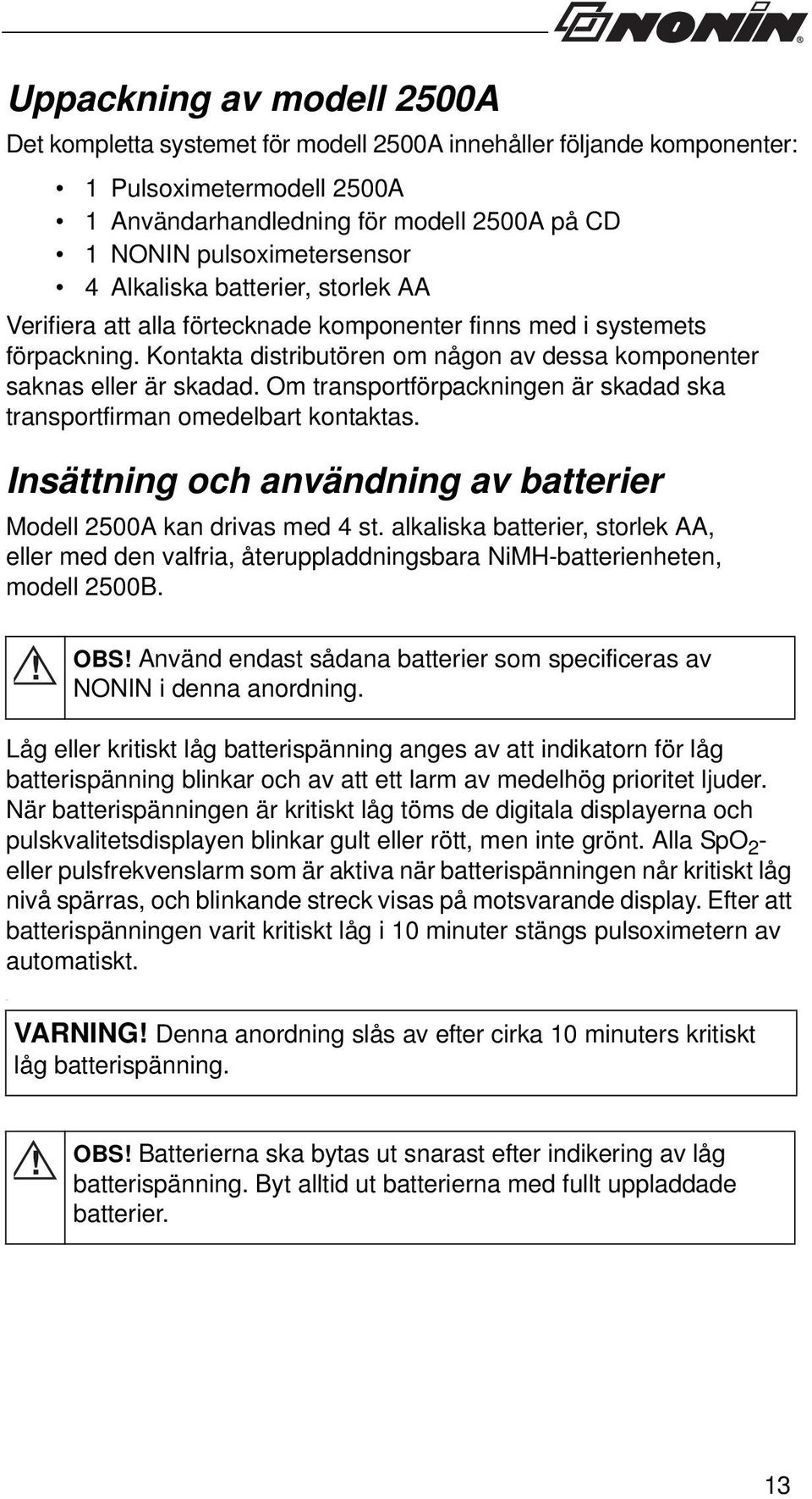 Kontakta distributören om någon av dessa komponenter saknas eller är skadad. Om transportförpackningen är skadad ska transportfirman omedelbart kontaktas.
