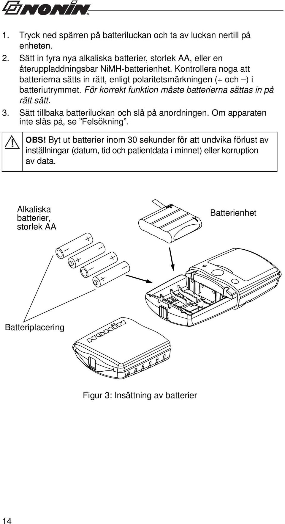 Kontrollera noga att batterierna sätts in rätt, enligt polaritetsmärkningen (+ och ) i batteriutrymmet. För korrekt funktion måste batterierna sättas in på rätt sätt. 3.