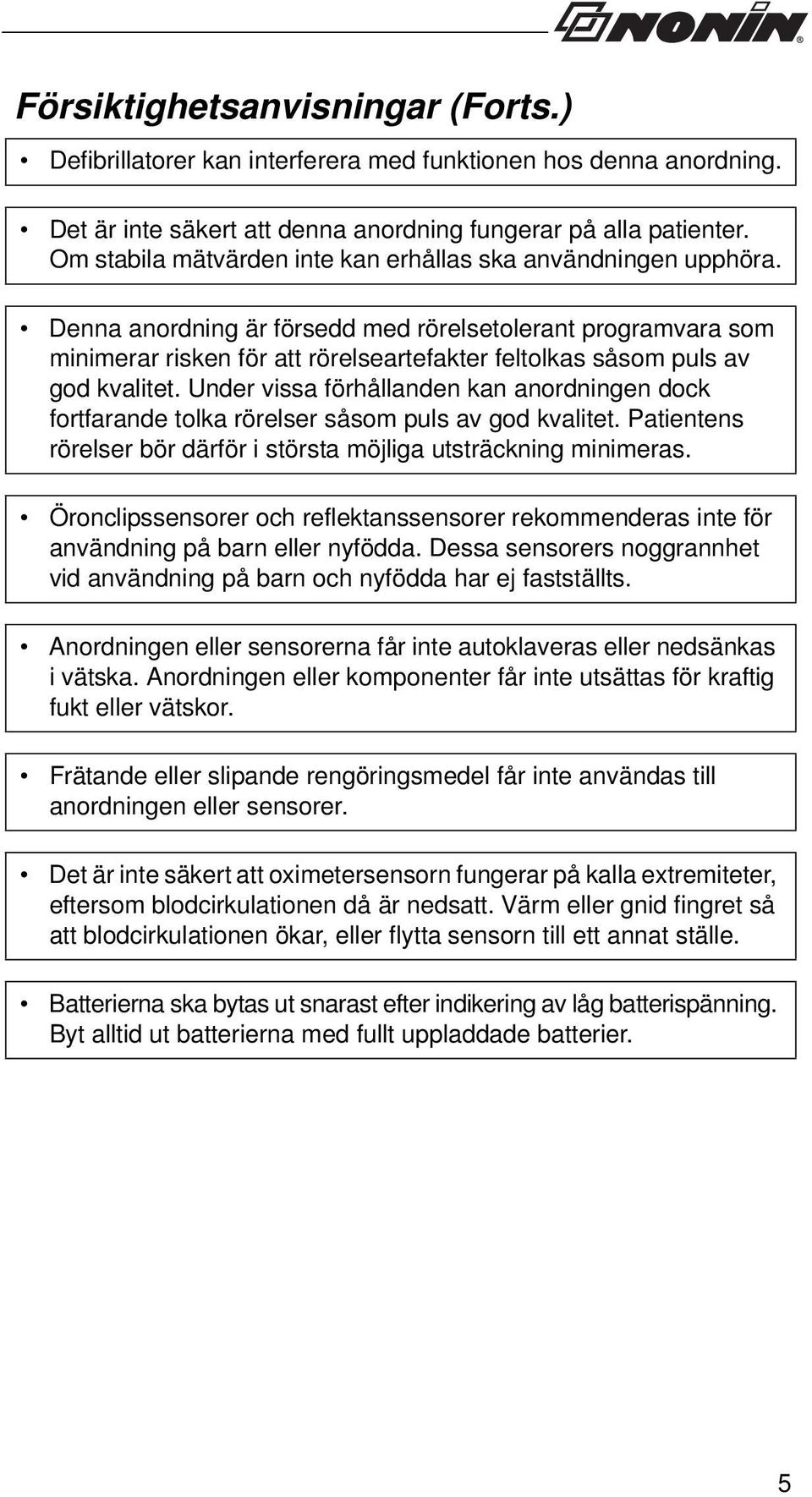 Denna anordning är försedd med rörelsetolerant programvara som minimerar risken för att rörelseartefakter feltolkas såsom puls av god kvalitet.