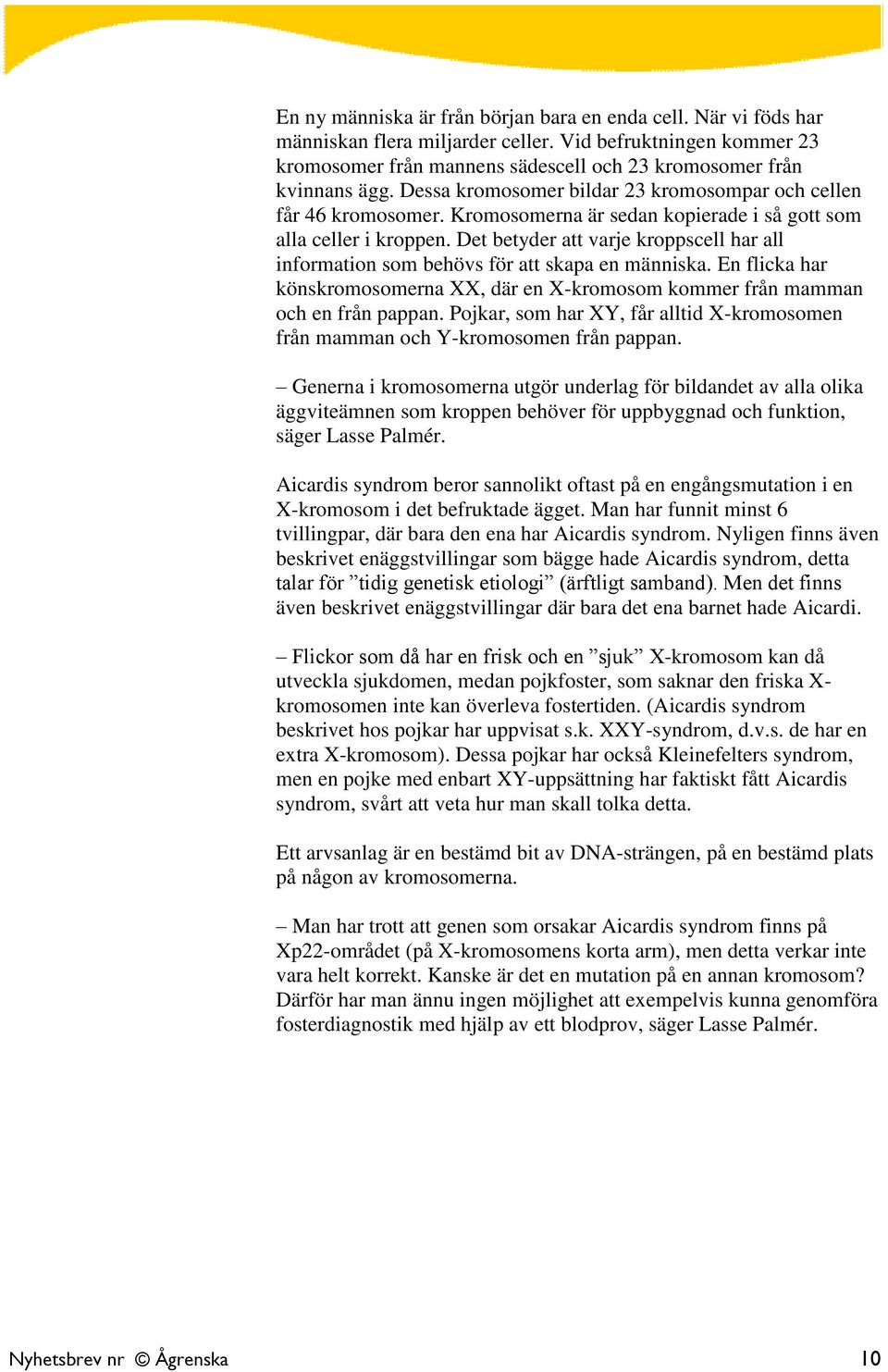 Det betyder att varje kroppscell har all information som behövs för att skapa en människa. En flicka har könskromosomerna XX, där en X-kromosom kommer från mamman och en från pappan.