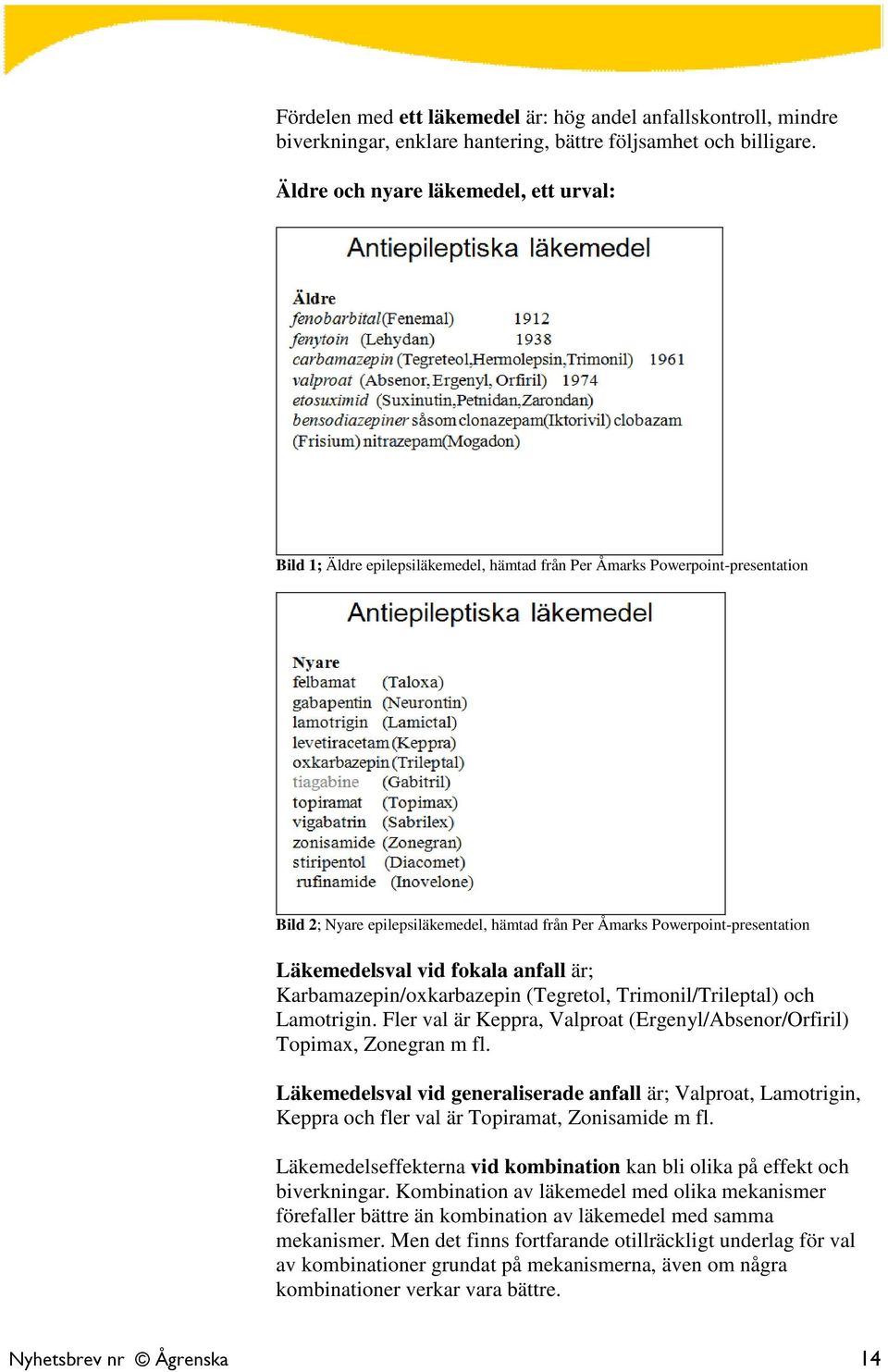 Läkemedelsval vid fokala anfall är; Karbamazepin/oxkarbazepin (Tegretol, Trimonil/Trileptal) och Lamotrigin. Fler val är Keppra, Valproat (Ergenyl/Absenor/Orfiril) Topimax, Zonegran m fl.