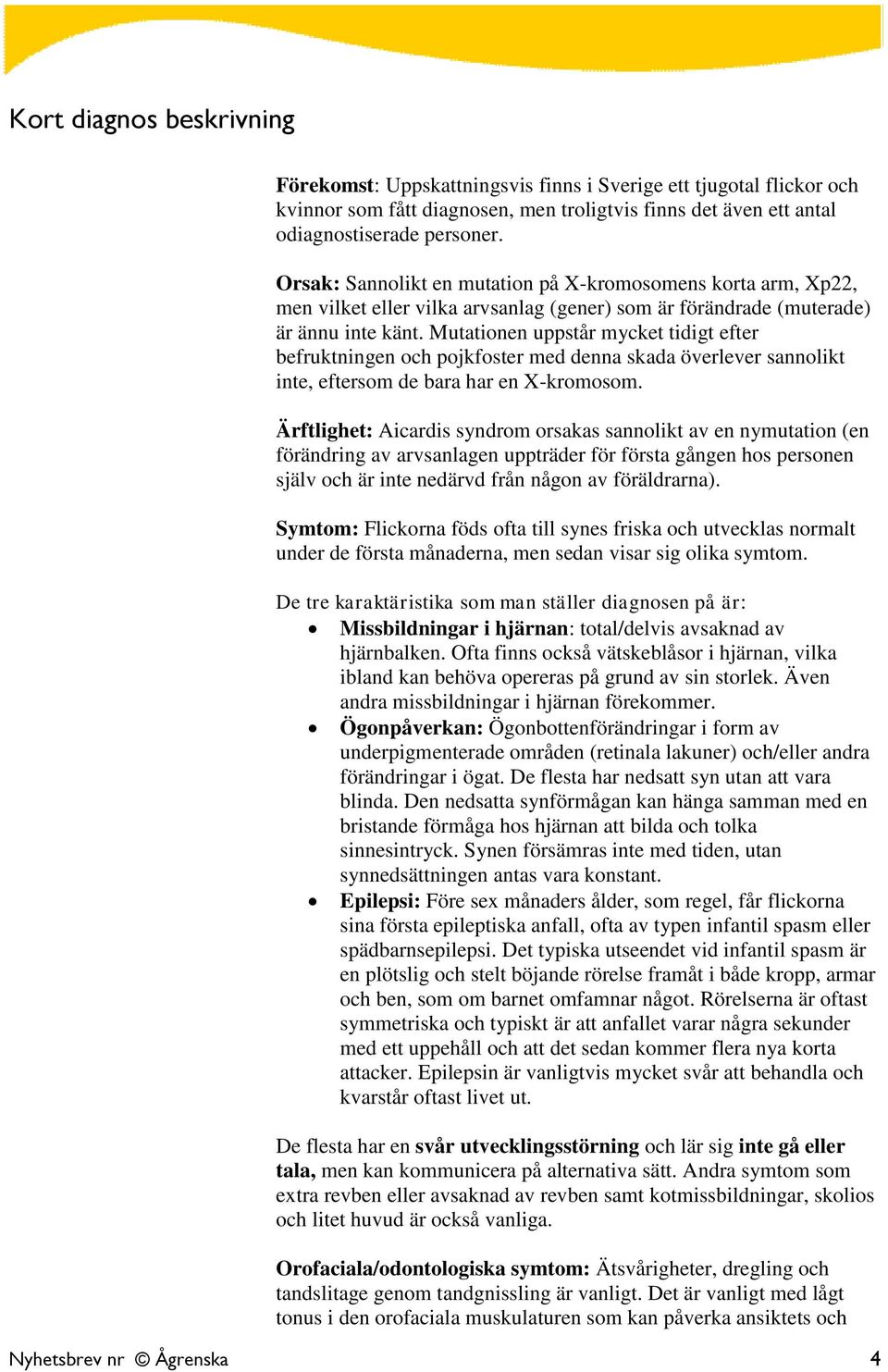 Mutationen uppstår mycket tidigt efter befruktningen och pojkfoster med denna skada överlever sannolikt inte, eftersom de bara har en X-kromosom.