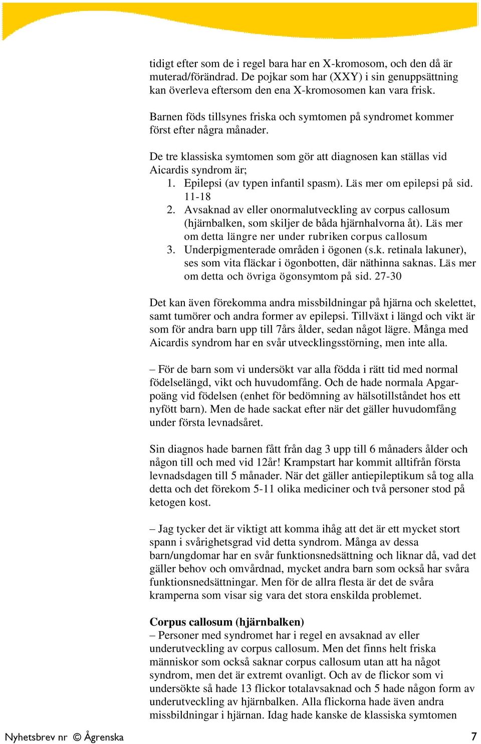 Epilepsi (av typen infantil spasm). Läs mer om epilepsi på sid. 11-18 2. Avsaknad av eller onormalutveckling av corpus callosum (hjärnbalken, som skiljer de båda hjärnhalvorna åt).