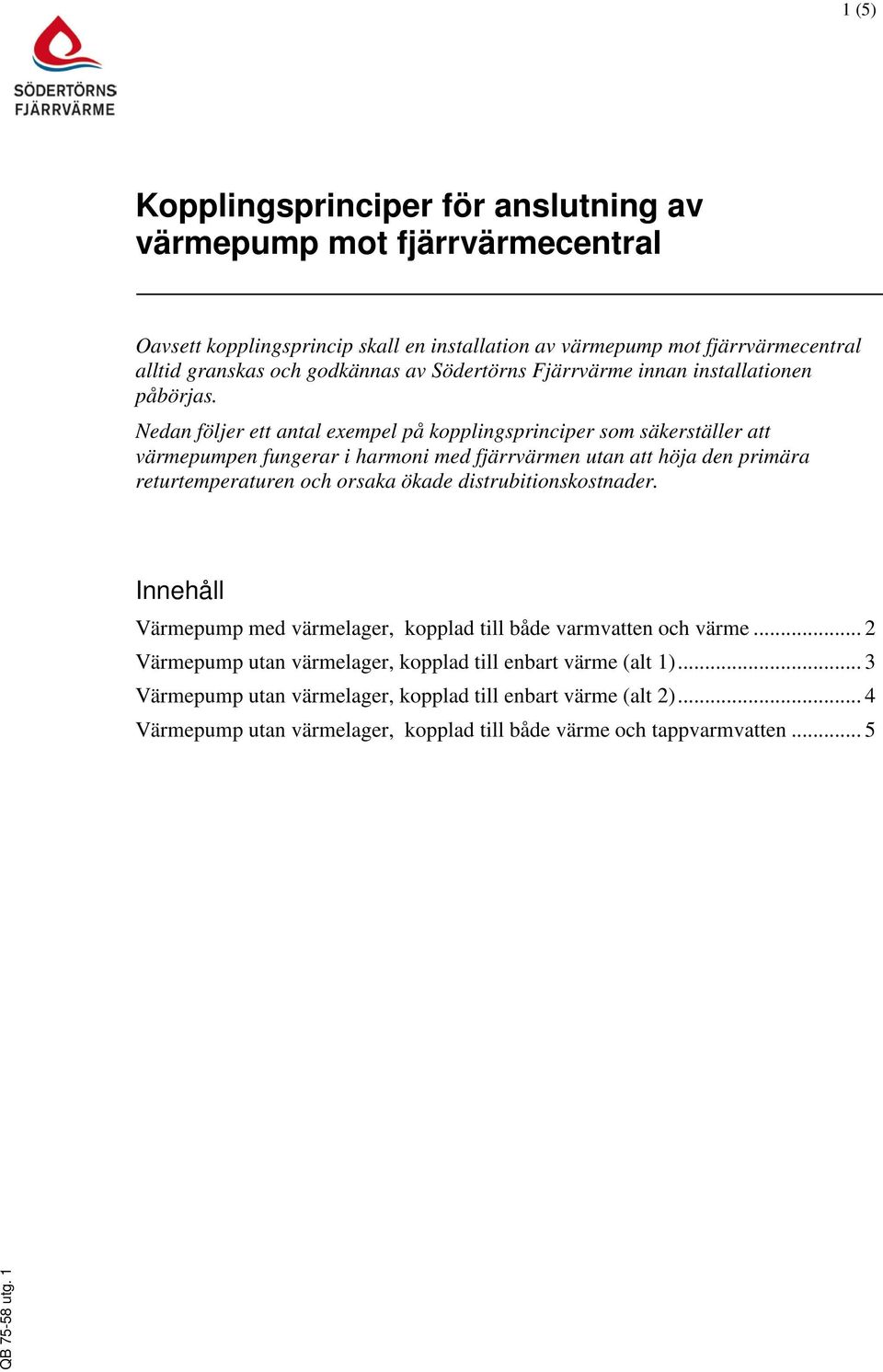 Nedan följer ett antal exempel på kopplingsprinciper som säkerställer att värmepumpen fungerar i harmoni med fjärrvärmen utan att höja den primära returtemperaturen och orsaka ökade