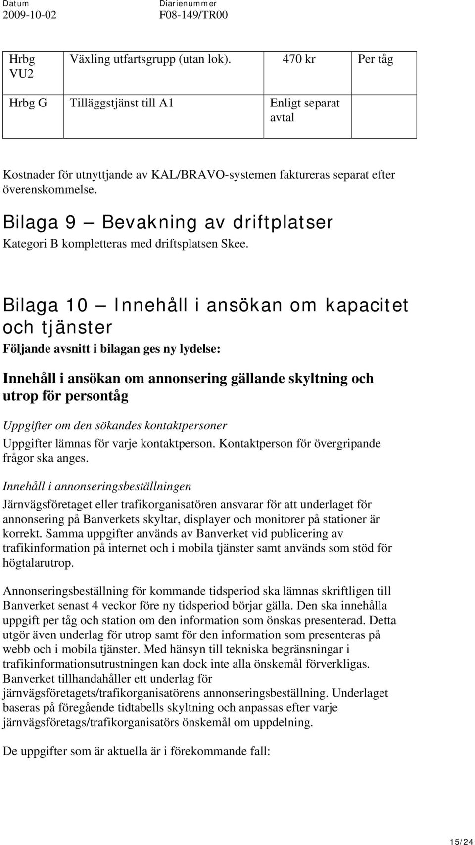 Bilaga 10 Innehåll i ansökan om kapacitet och tjänster Följande avsnitt i bilagan ges ny lydelse: Innehåll i ansökan om annonsering gällande skyltning och utrop för persontåg Uppgifter om den