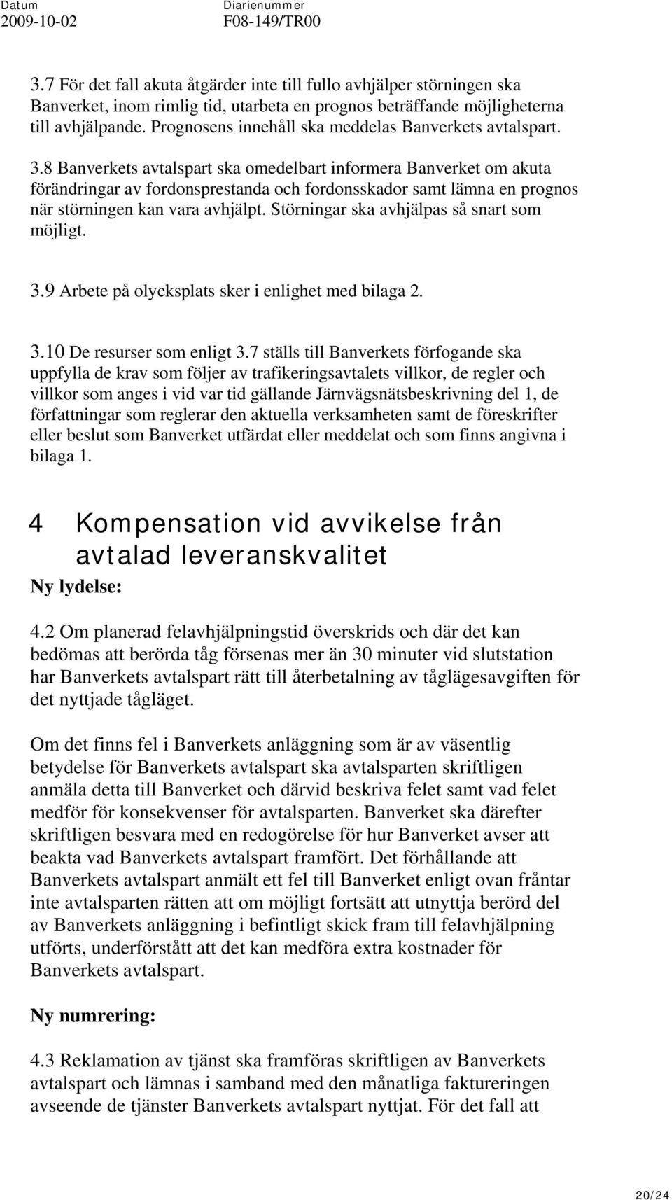 8 Banverkets avtalspart ska omedelbart informera Banverket om akuta förändringar av fordonsprestanda och fordonsskador samt lämna en prognos när störningen kan vara avhjälpt.