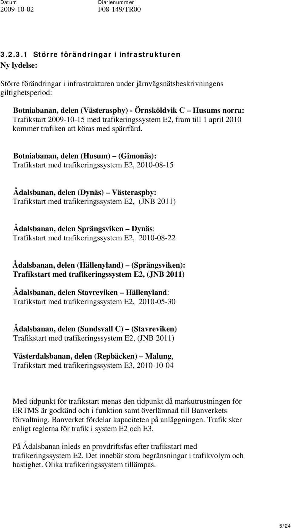 Botniabanan, delen (Husum) (Gimonäs): Trafikstart med trafikeringssystem E2, 2010-08-15 Ådalsbanan, delen (Dynäs) Västeraspby: Trafikstart med trafikeringssystem E2, (JNB 2011) Ådalsbanan, delen