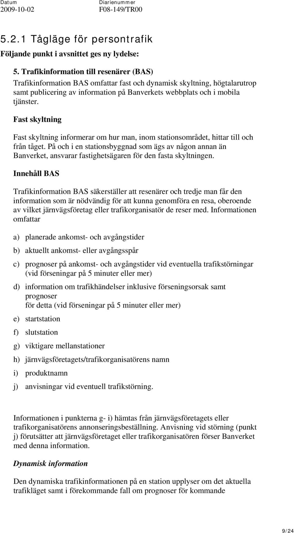 Fast skyltning Fast skyltning informerar om hur man, inom stationsområdet, hittar till och från tåget.