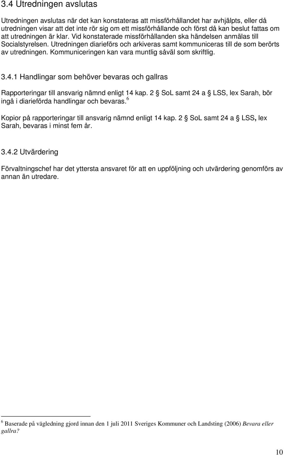 Utredningen diarieförs och arkiveras samt kommuniceras till de som berörts av utredningen. Kommuniceringen kan vara muntlig såväl som skriftlig. 3.4.