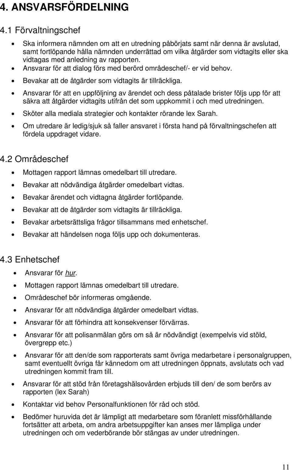 anledning av rapporten. Ansvarar för att dialog förs med berörd områdeschef/- er vid behov. Bevakar att de åtgärder som vidtagits är tillräckliga.