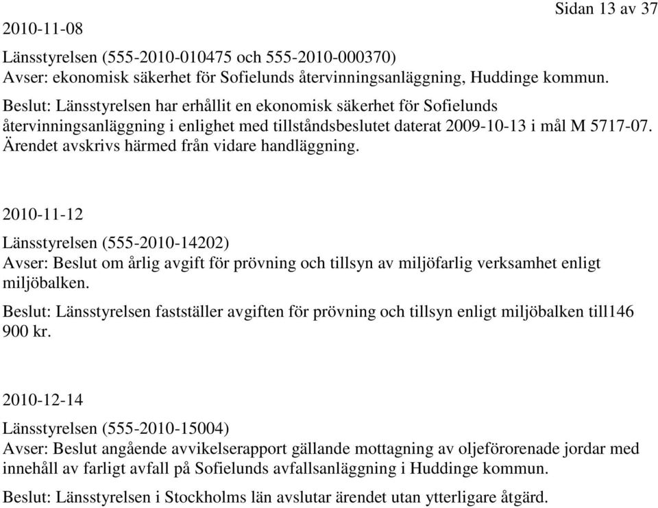 Ärendet avskrivs härmed från vidare handläggning. 2010-11-12 Länsstyrelsen (555-2010-14202) Avser: Beslut om årlig avgift för prövning och tillsyn av miljöfarlig verksamhet enligt miljöbalken.