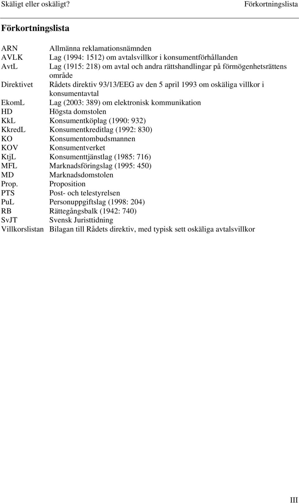 Konsumentköplag (1990: 932) KkredL Konsumentkreditlag (1992: 830) KO Konsumentombudsmannen KOV Konsumentverket KtjL Konsumenttjänstlag (1985: 716) MFL Marknadsföringslag (1995: 450) MD