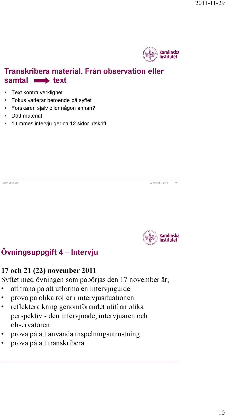 Syftet med övningen som påbörjas den 17 november är; att träna på att utforma en intervjuguide prova på olika roller i intervjusituationen reflektera