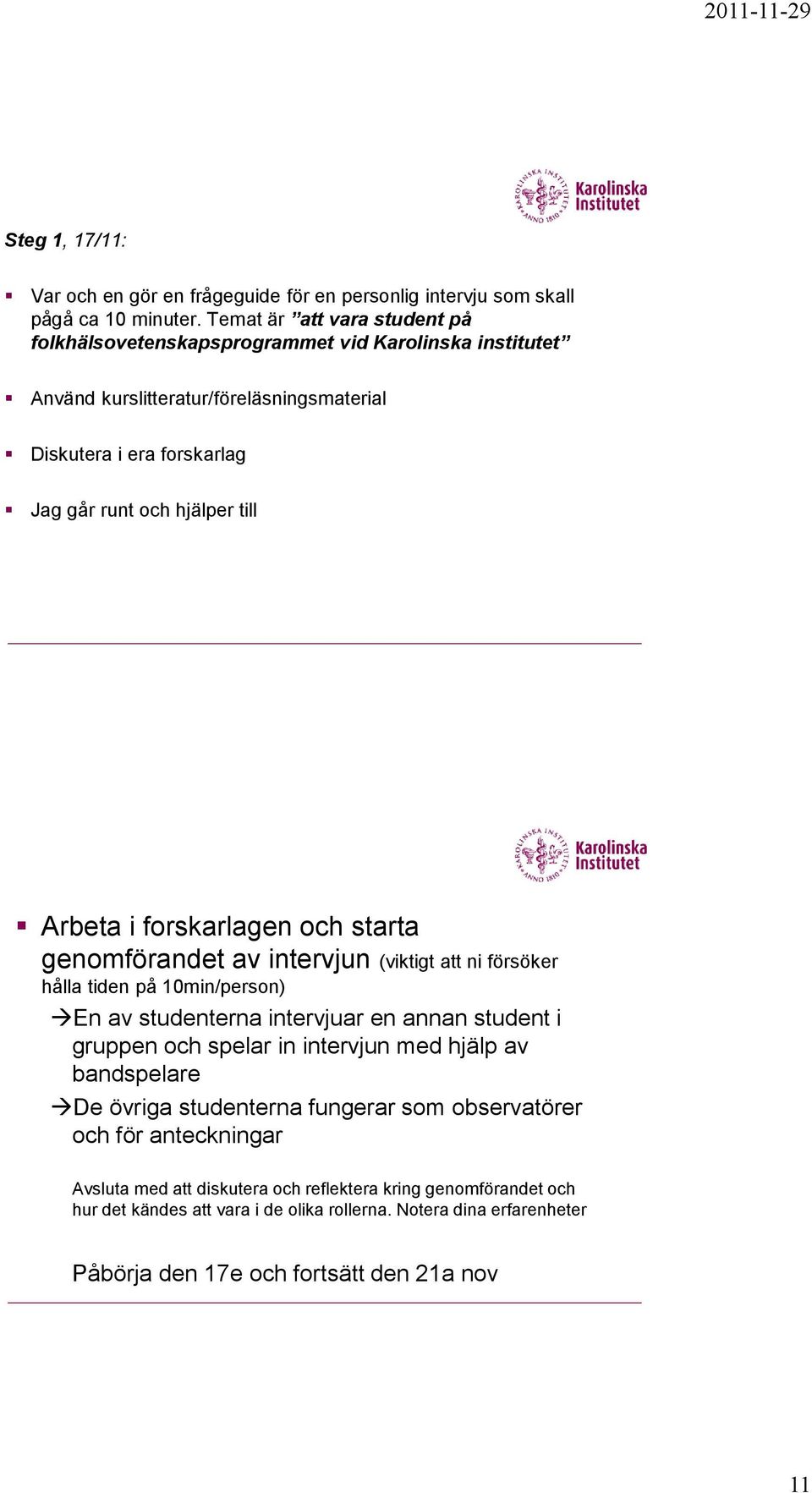 Arbeta i forskarlagen och starta genomförandet av intervjun (viktigt att ni försöker hålla tiden på 10min/person) En av studenterna intervjuar en annan student i gruppen och spelar in