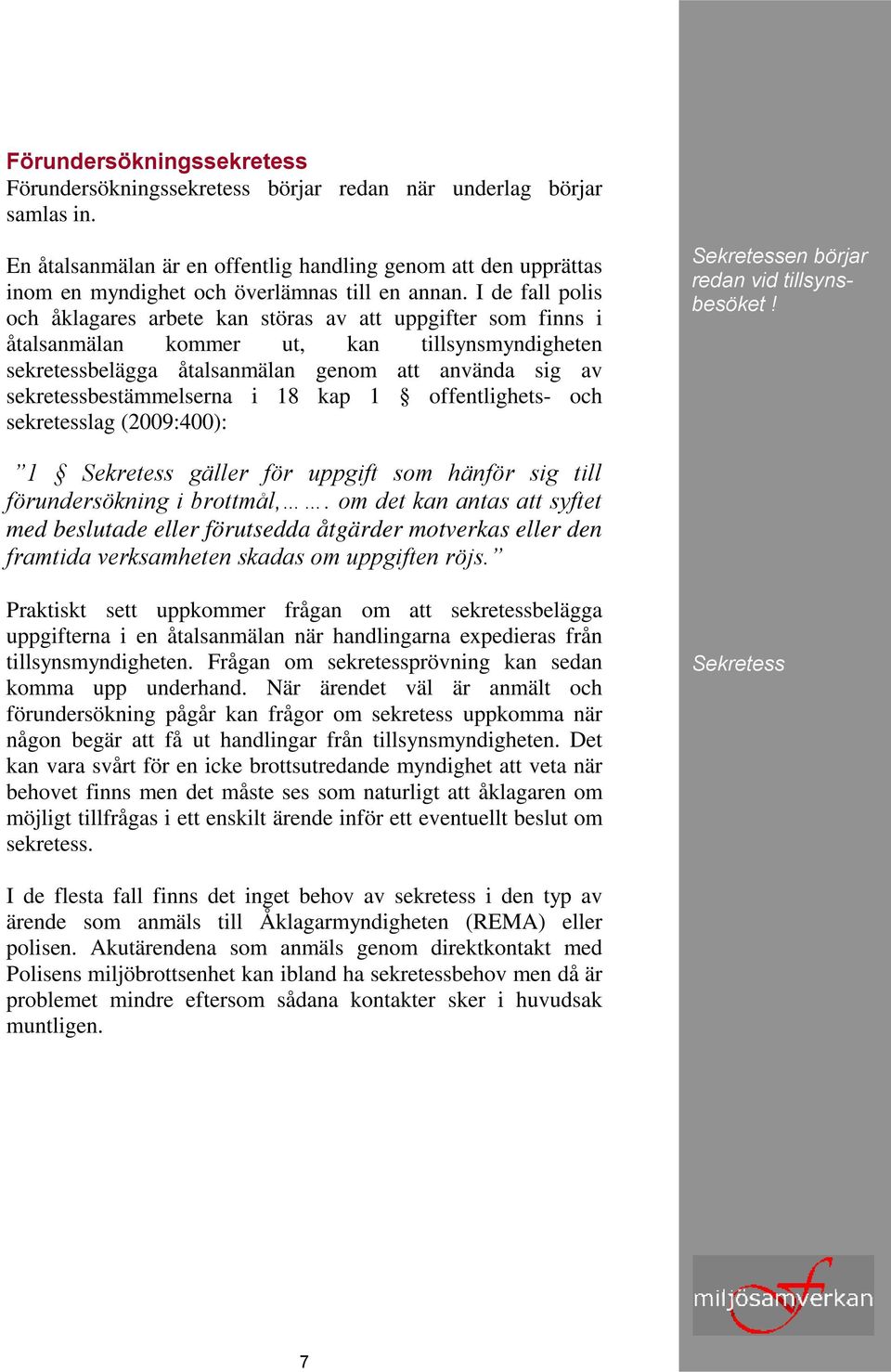 I de fall polis och åklagares arbete kan störas av att uppgifter som finns i åtalsanmälan kommer ut, kan tillsynsmyndigheten sekretessbelägga åtalsanmälan genom att använda sig av