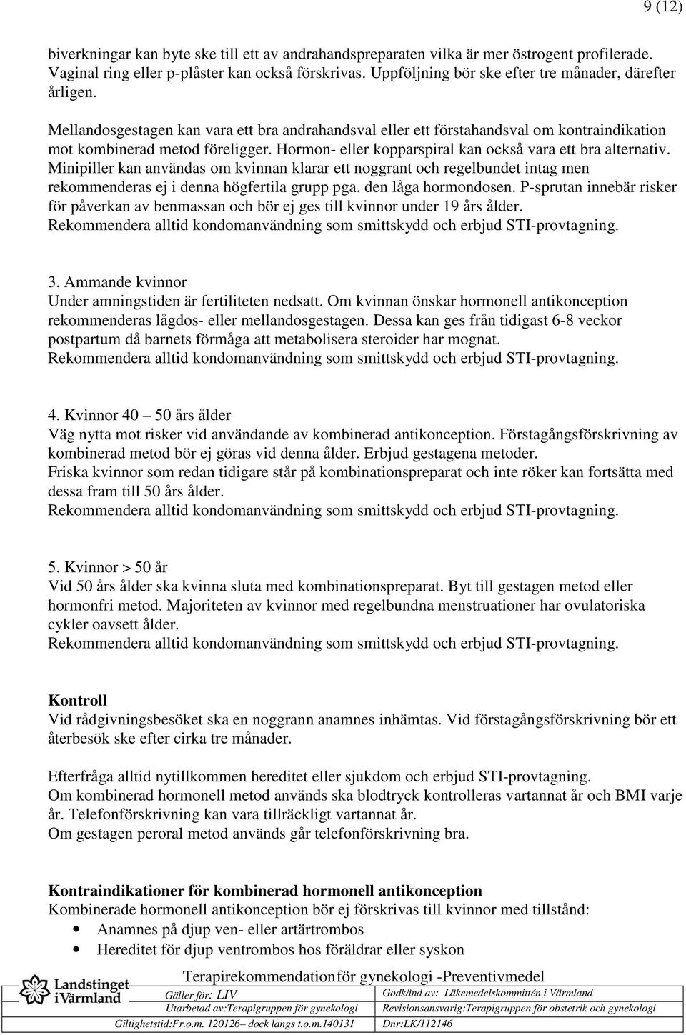 Hormon- eller kopparspiral kan också vara ett bra alternativ. Minipiller kan användas om kvinnan klarar ett noggrant och regelbundet intag men rekommenderas ej i denna högfertila grupp pga.