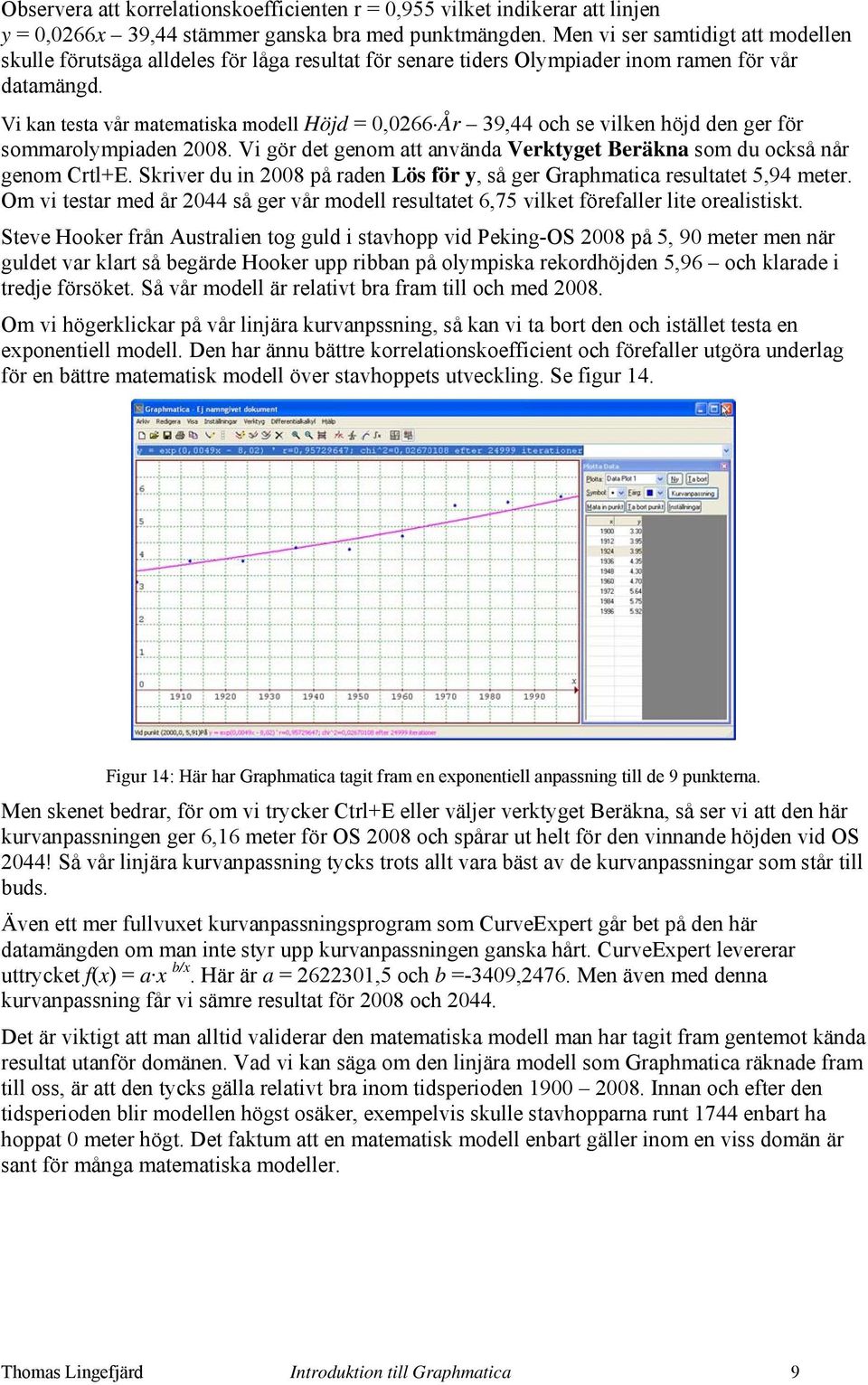 Vi kan testa vår matematiska modell Höjd =,66 År 39,44 och se vilken höjd den ger för sommarolmpiaden 8. Vi gör det genom att använda Verktget Beräkna som du också når genom Crtl+E.