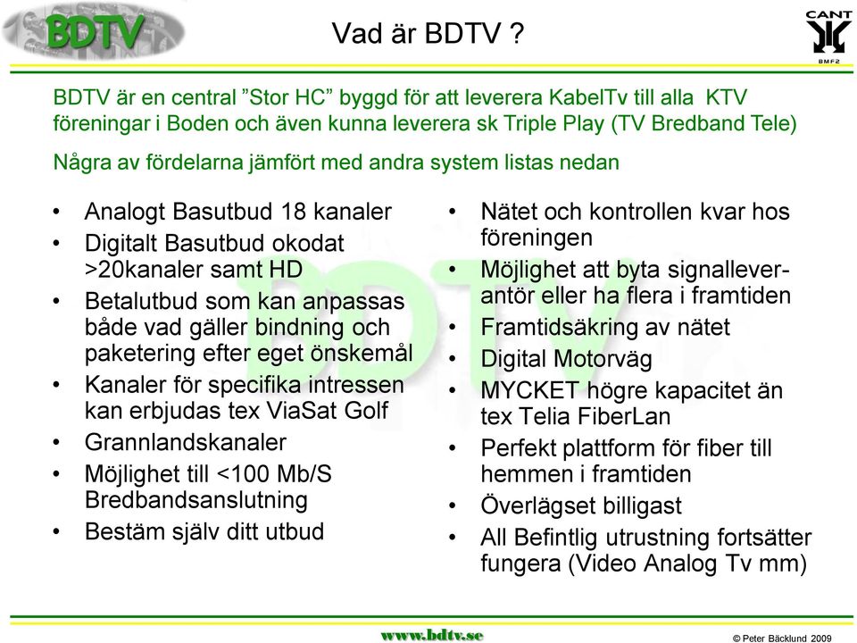 listas nedan Analogt Basutbud 18 kanaler Digitalt Basutbud okodat >20kanaler samt HD Betalutbud som kan anpassas både vad gäller bindning och paketering efter eget önskemål Kanaler för specifika