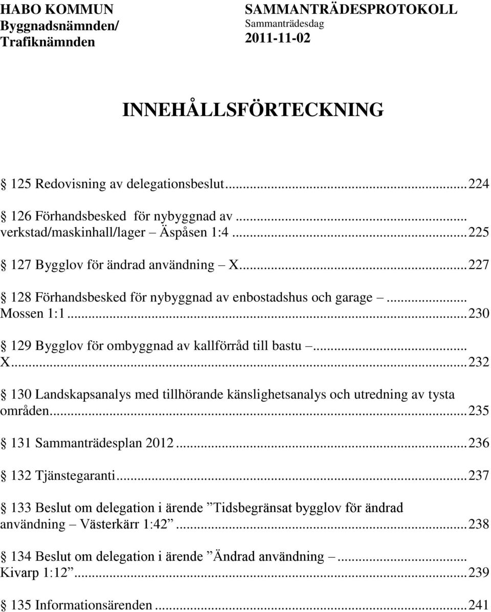 .. 230 129 Bygglov för ombyggnad av kallförråd till bastu... X... 232 130 Landskapsanalys med tillhörande känslighetsanalys och utredning av tysta områden.