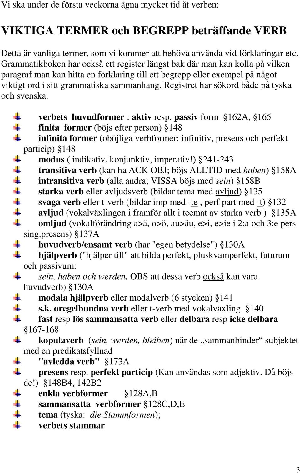 Registret har sökord både på tyska och svenska. verbets huvudformer : aktiv resp.