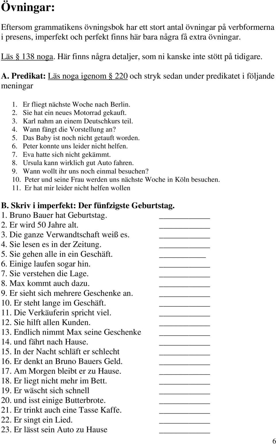 3. Karl nahm an einem Deutschkurs teil. 4. Wann fängt die Vorstellung an? 5. Das Baby ist noch nicht getauft worden. 6. Peter konnte uns leider nicht helfen. 7. Eva hatte sich nicht gekämmt. 8.