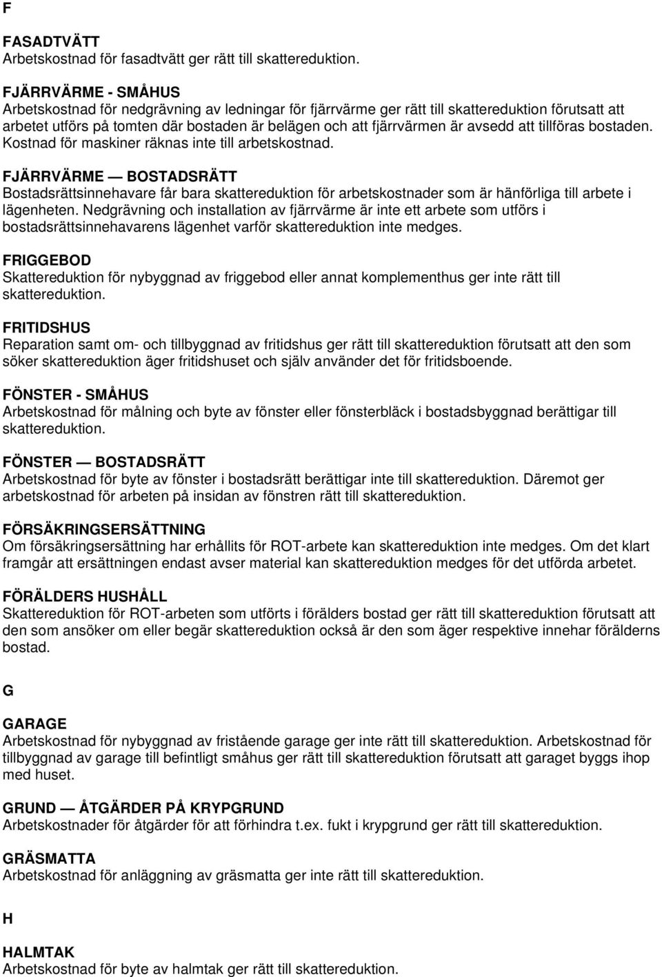 Kostnad för FJÄRRVÄRME BOSTADSRÄTT Bostadsrättsinnehavare får bara skattereduktion för arbetskostnader som är hänförliga till arbete i lägenheten.