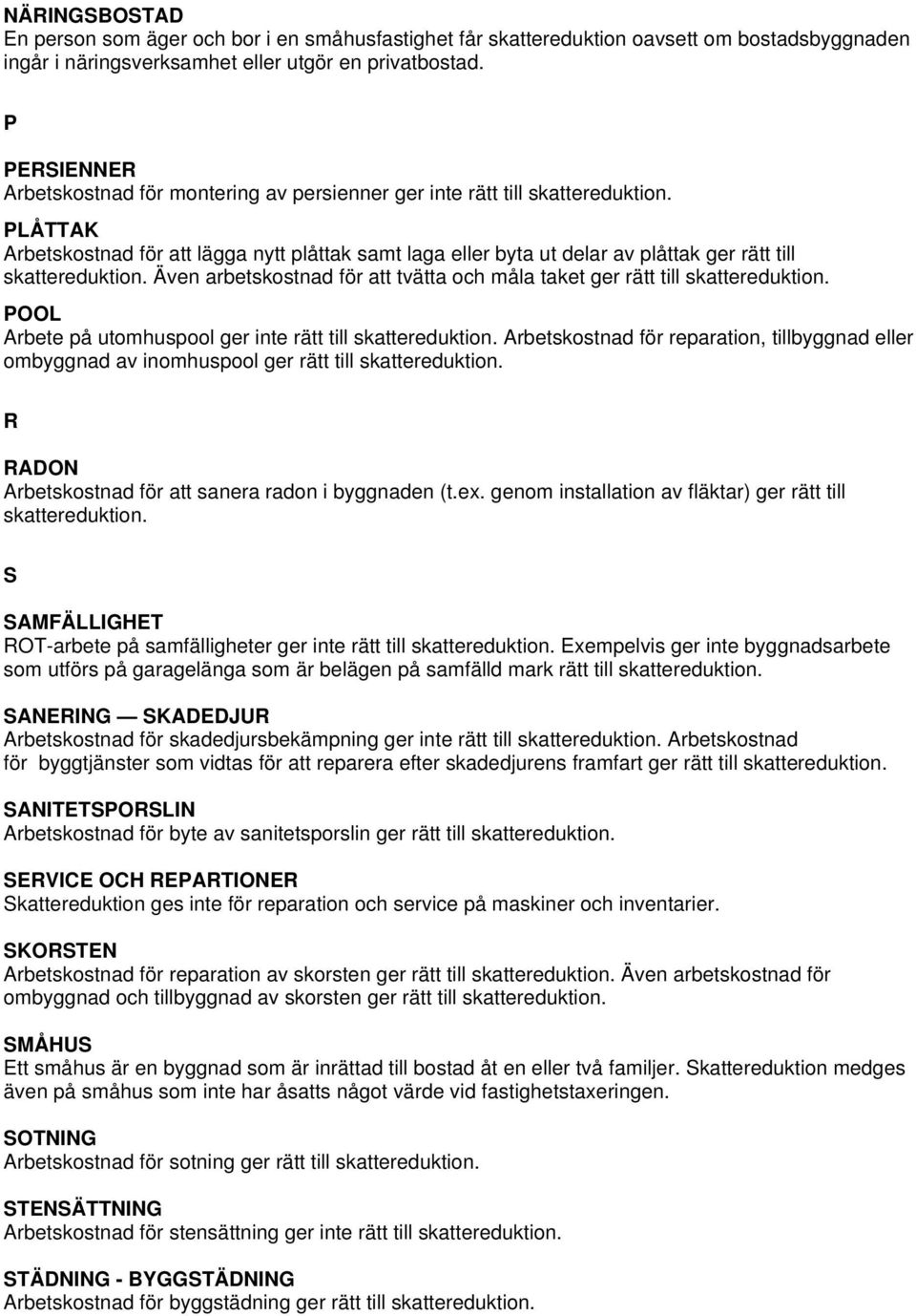 för att tvätta och måla taket ger rätt till POOL Arbete på utomhuspool ger inte rätt till Arbetskostnad för reparation, tillbyggnad eller ombyggnad av inomhuspool ger rätt till R RADON Arbetskostnad