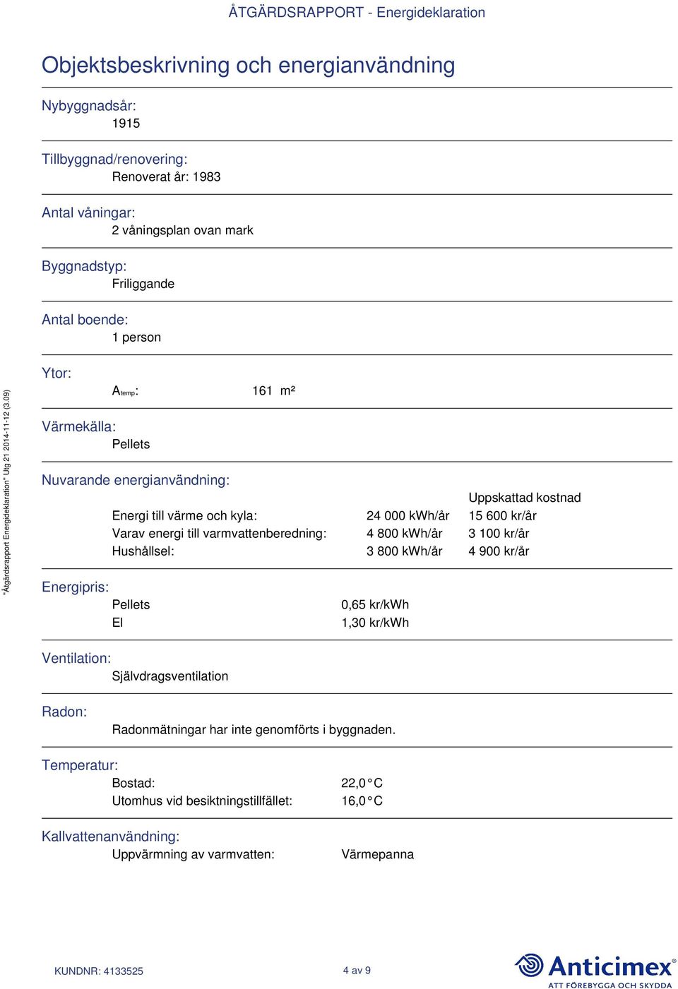 varmvattenberedning: 4 800 kwh/år 3 100 kr/år Hushållsel: 3 800 kwh/år 4 900 kr/år Energipris: Pellets El 0,65 kr/kwh 1,30 kr/kwh Ventilation: Självdragsventilation Radon: