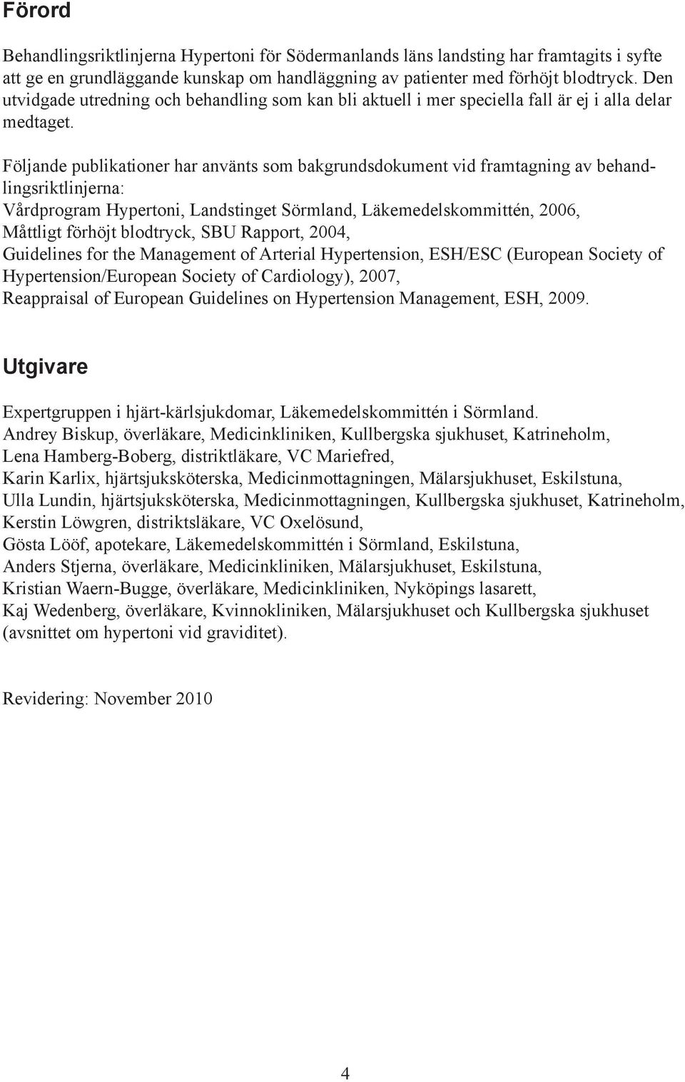 Följande publikationer har använts som bakgrundsdokument vid framtagning av behandlingsriktlinjerna: Vårdprogram Hypertoni, Landstinget Sörmland, Läkemedelskommittén, 2006, Måttligt förhöjt