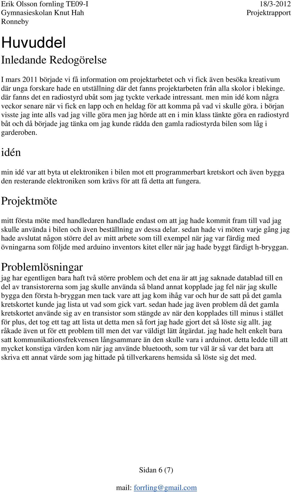 i början visste jag inte alls vad jag ville göra men jag hörde att en i min klass tänkte göra en radiostyrd båt och då började jag tänka om jag kunde rädda den gamla radiostyrda bilen som låg i