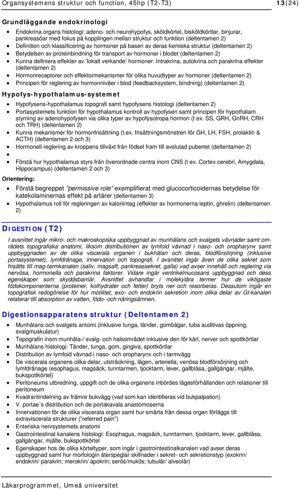 hormoner i blodet (deltentamen 2) Kunna definiera effekter av lokalt verkande hormoner: Intrakrina, autokrina och parakrina effekter (deltentamen 2) Hormonreceptorer och effektormekanismer för olika