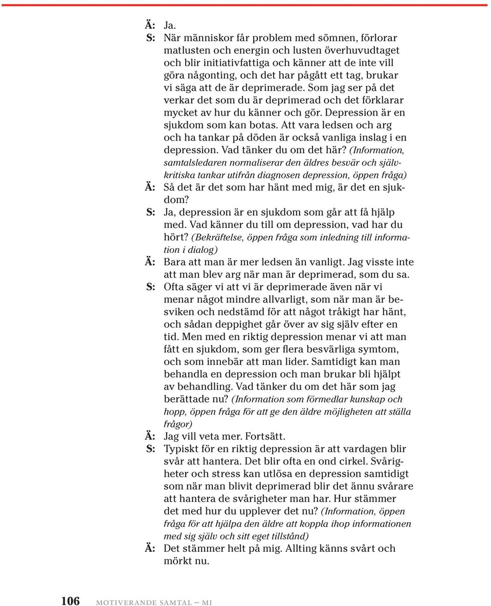 brukar vi säga att de är deprimerade. Som jag ser på det verkar det som du är deprimerad och det förklarar mycket av hur du känner och gör. Depression är en sjukdom som kan botas.