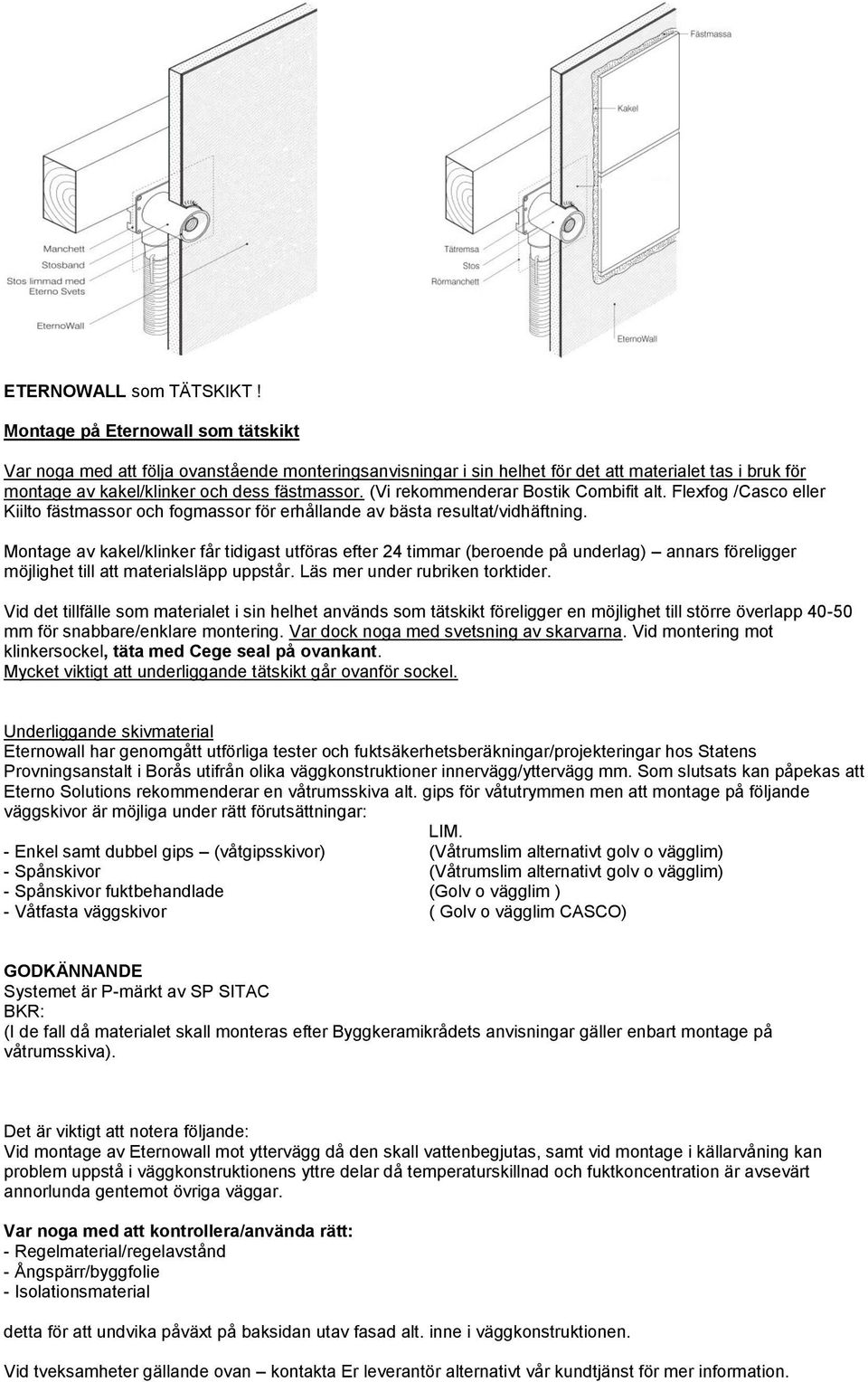 (Vi rekommenderar Bostik Combifit alt. Flexfog /Casco eller Kiilto fästmassor och fogmassor för erhållande av bästa resultat/vidhäftning.