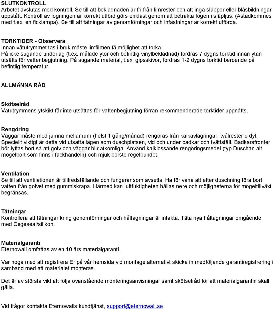 Se till att tätningar av genomförningar och infästningar är korrekt utförda. TORKTIDER - Observera Innan våtutrymmet tas i bruk måste limfilmen få möjlighet att torka. På icke sugande underlag (t.ex.