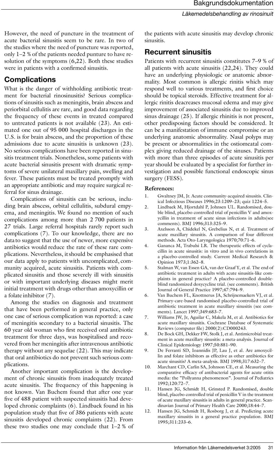 Both these studies were in patients with a confirmed sinusitis. Complications What is the danger of withholding antibiotic treatment for bacterial rinosinusitis?