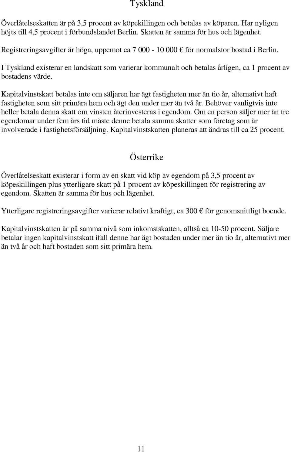 Kapitalvinstskatt betalas inte om säljaren har ägt fastigheten mer än tio år, alternativt haft fastigheten som sitt primära hem och ägt den under mer än två år.