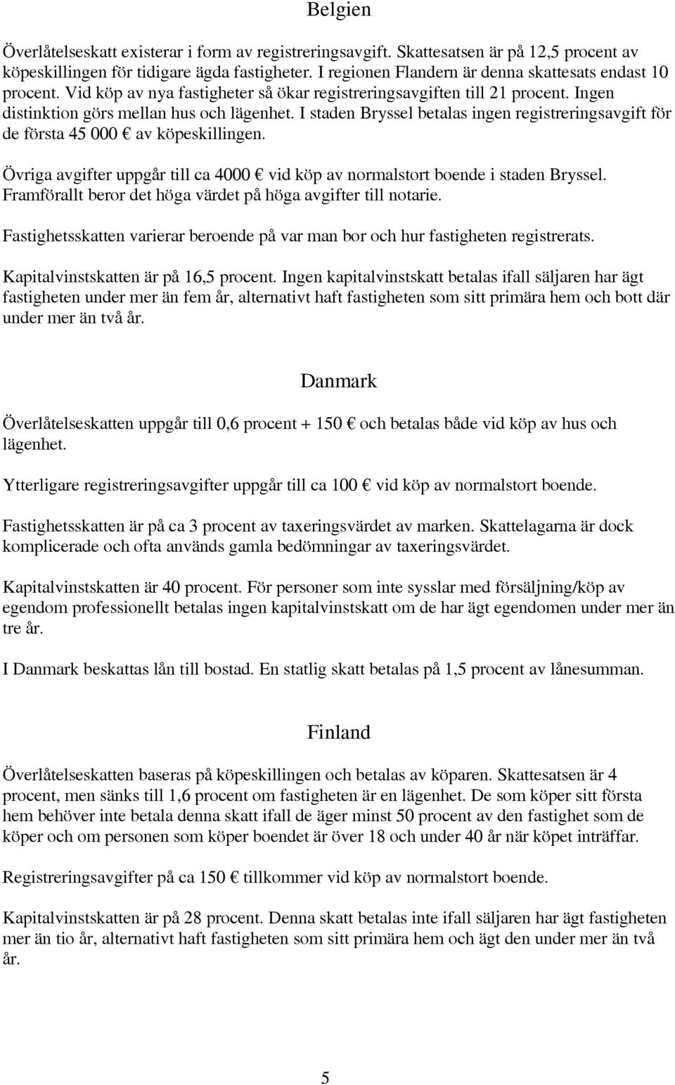 I staden Bryssel betalas ingen registreringsavgift för de första 45 000 av köpeskillingen. Övriga avgifter uppgår till ca 4000 vid köp av normalstort boende i staden Bryssel.