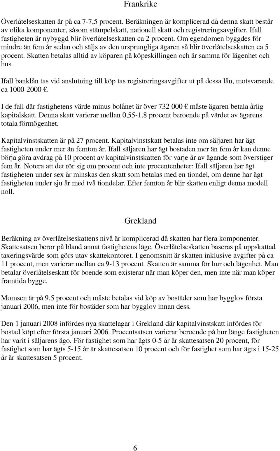 Skatten betalas alltid av köparen på köpeskillingen och är samma för lägenhet och hus. Ifall banklån tas vid anslutning till köp tas registreringsavgifter ut på dessa lån, motsvarande ca 1000-2000.