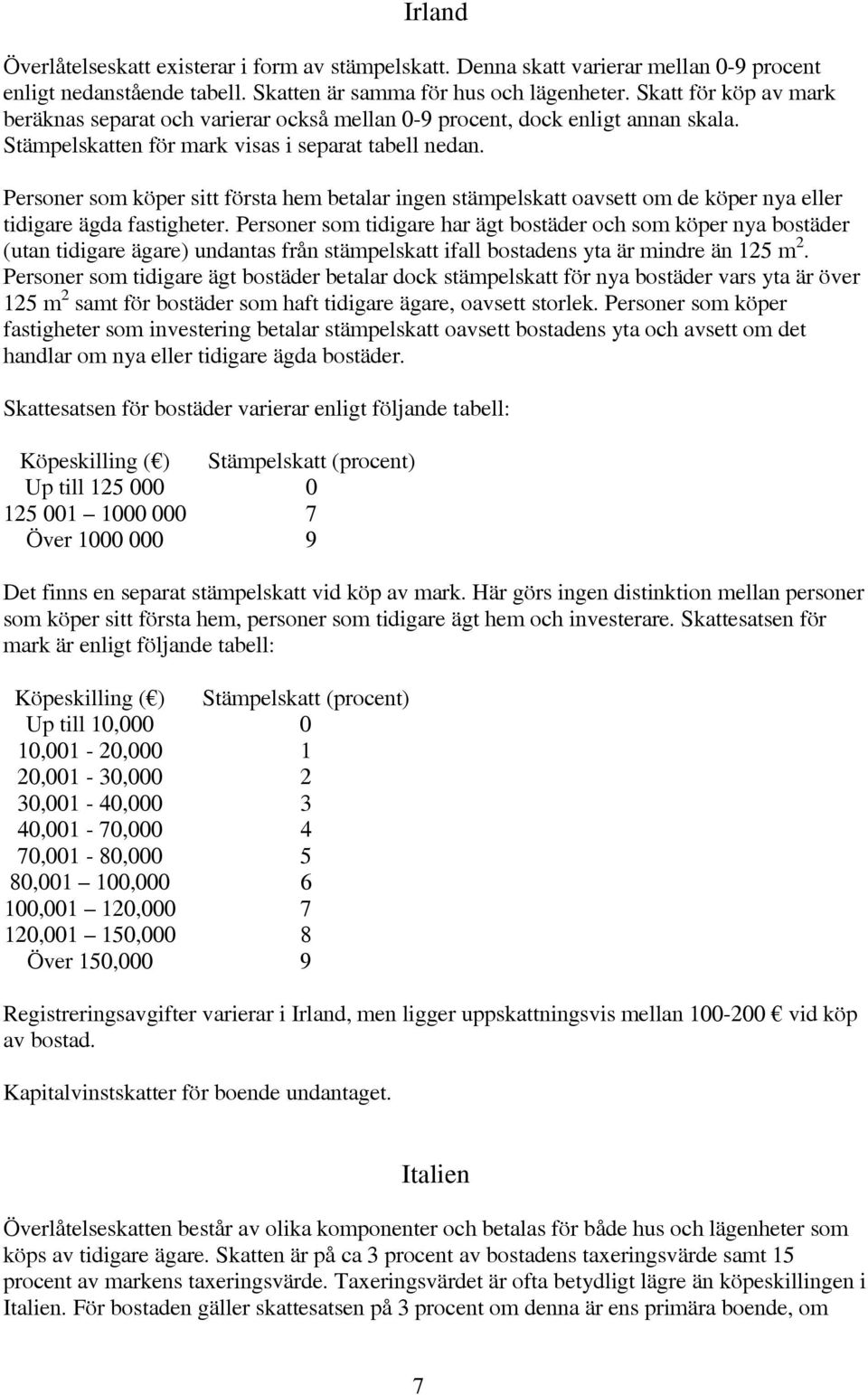 Personer som köper sitt första hem betalar ingen stämpelskatt oavsett om de köper nya eller tidigare ägda fastigheter.