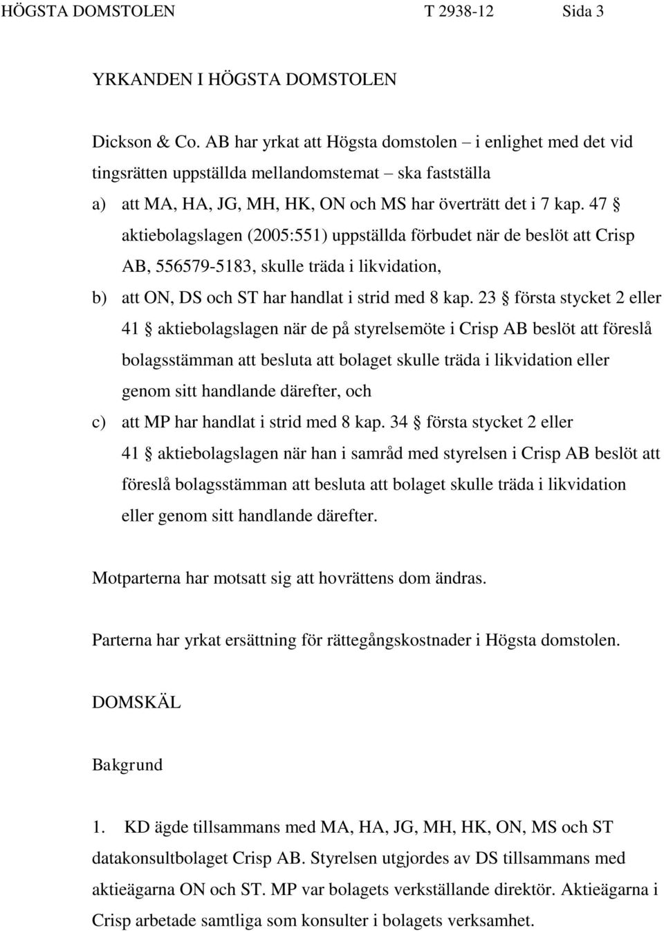 47 aktiebolagslagen (2005:551) uppställda förbudet när de beslöt att Crisp AB, 556579-5183, skulle träda i likvidation, b) att ON, DS och ST har handlat i strid med 8 kap.