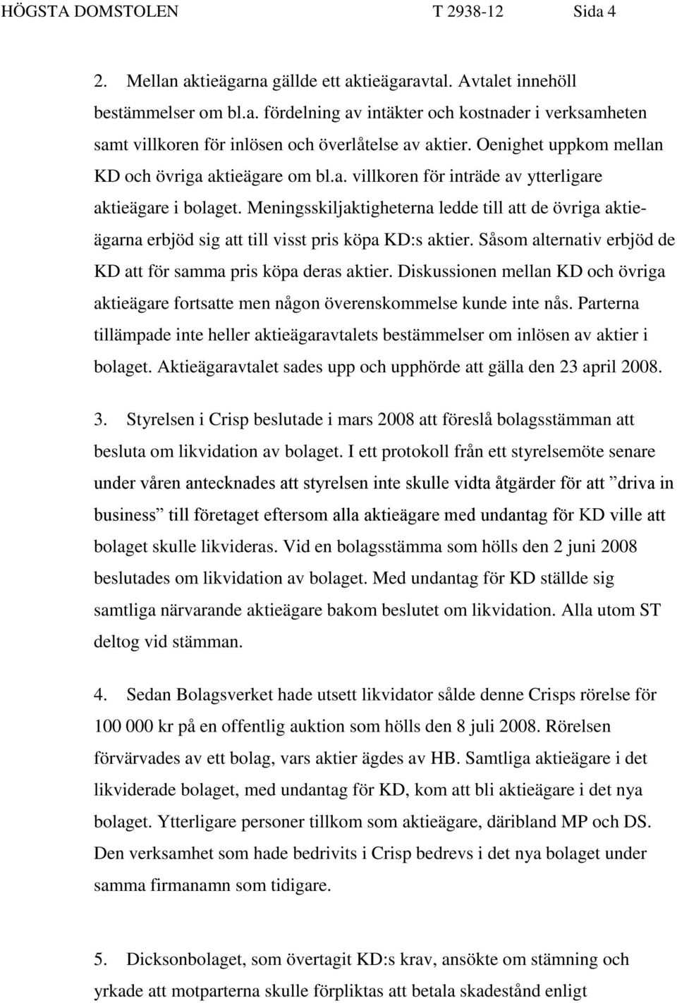 Meningsskiljaktigheterna ledde till att de övriga aktieägarna erbjöd sig att till visst pris köpa KD:s aktier. Såsom alternativ erbjöd de KD att för samma pris köpa deras aktier.