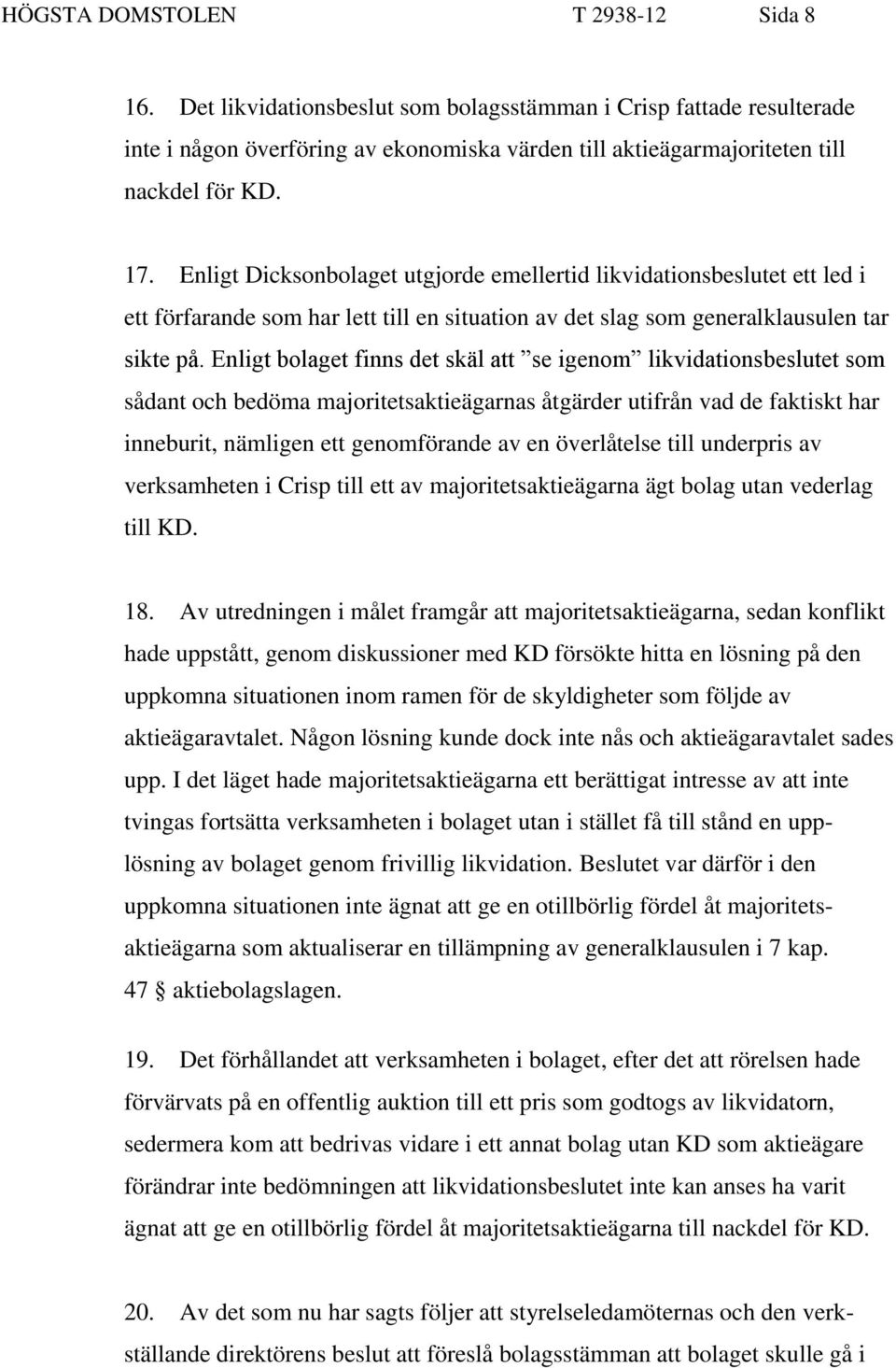 Enligt bolaget finns det skäl att se igenom likvidationsbeslutet som sådant och bedöma majoritetsaktieägarnas åtgärder utifrån vad de faktiskt har inneburit, nämligen ett genomförande av en