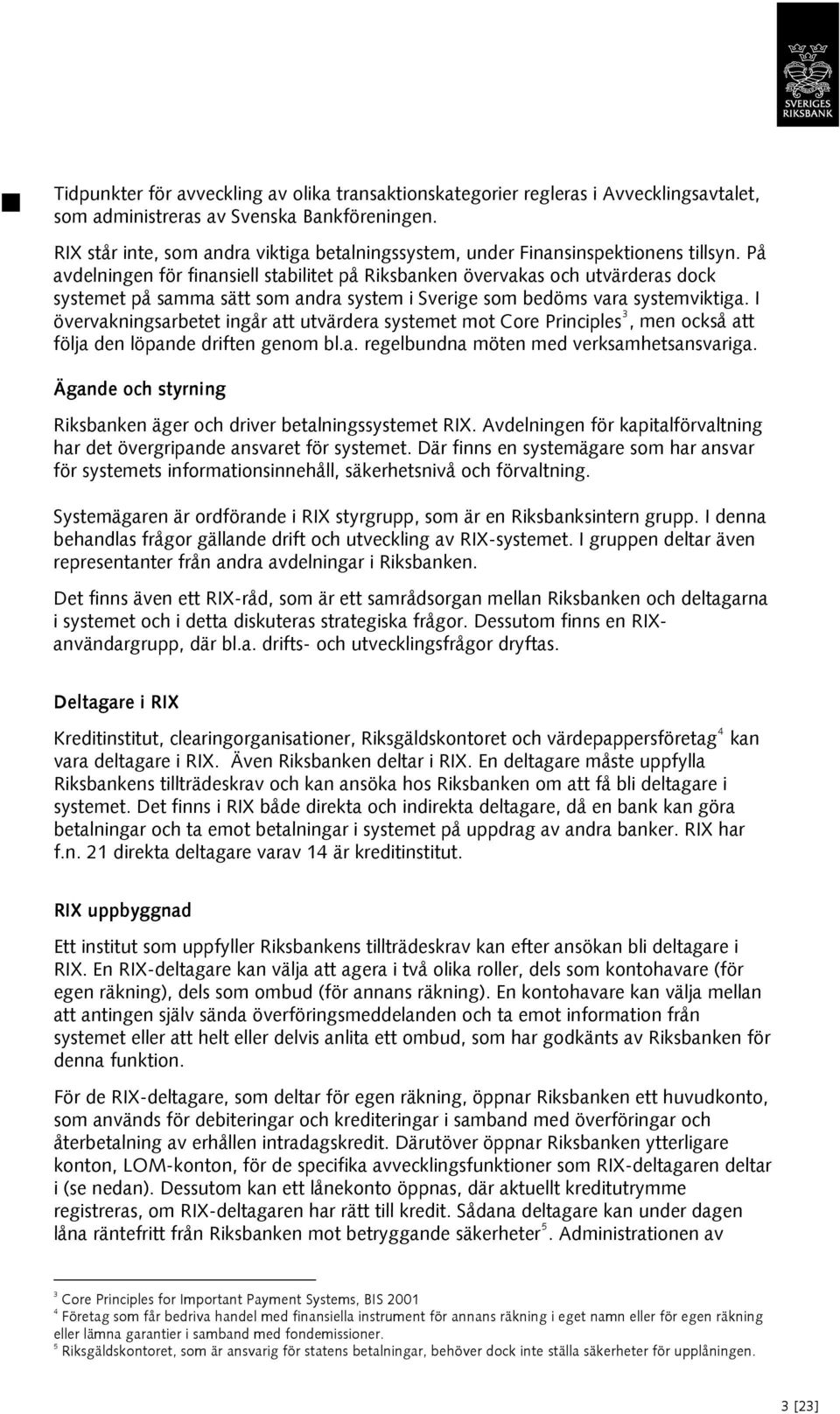 På avdelningen för finansiell stabilitet på Riksbanken övervakas och utvärderas dock systemet på samma sätt som andra system i Sverige som bedöms vara systemviktiga.