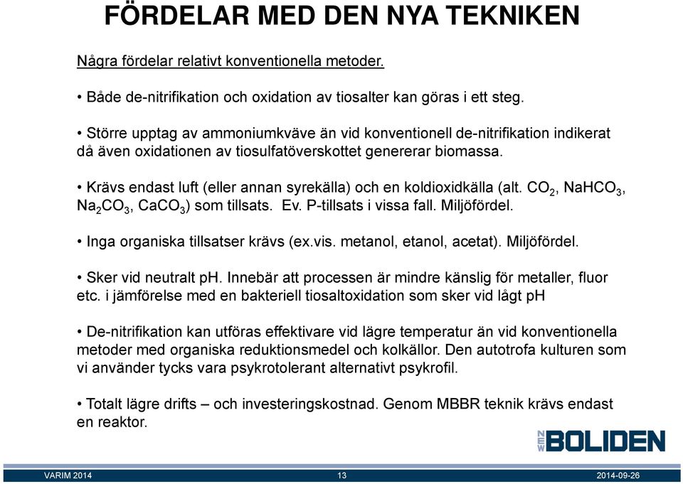 Krävs endast luft (eller annan syrekälla) och en koldioxidkälla (alt. CO 2, NaHCO 3, Na 2 CO 3, CaCO 3 ) som tillsats. Ev. P-tillsats i vissa fall. Miljöfördel. Inga organiska tillsatser krävs (ex.