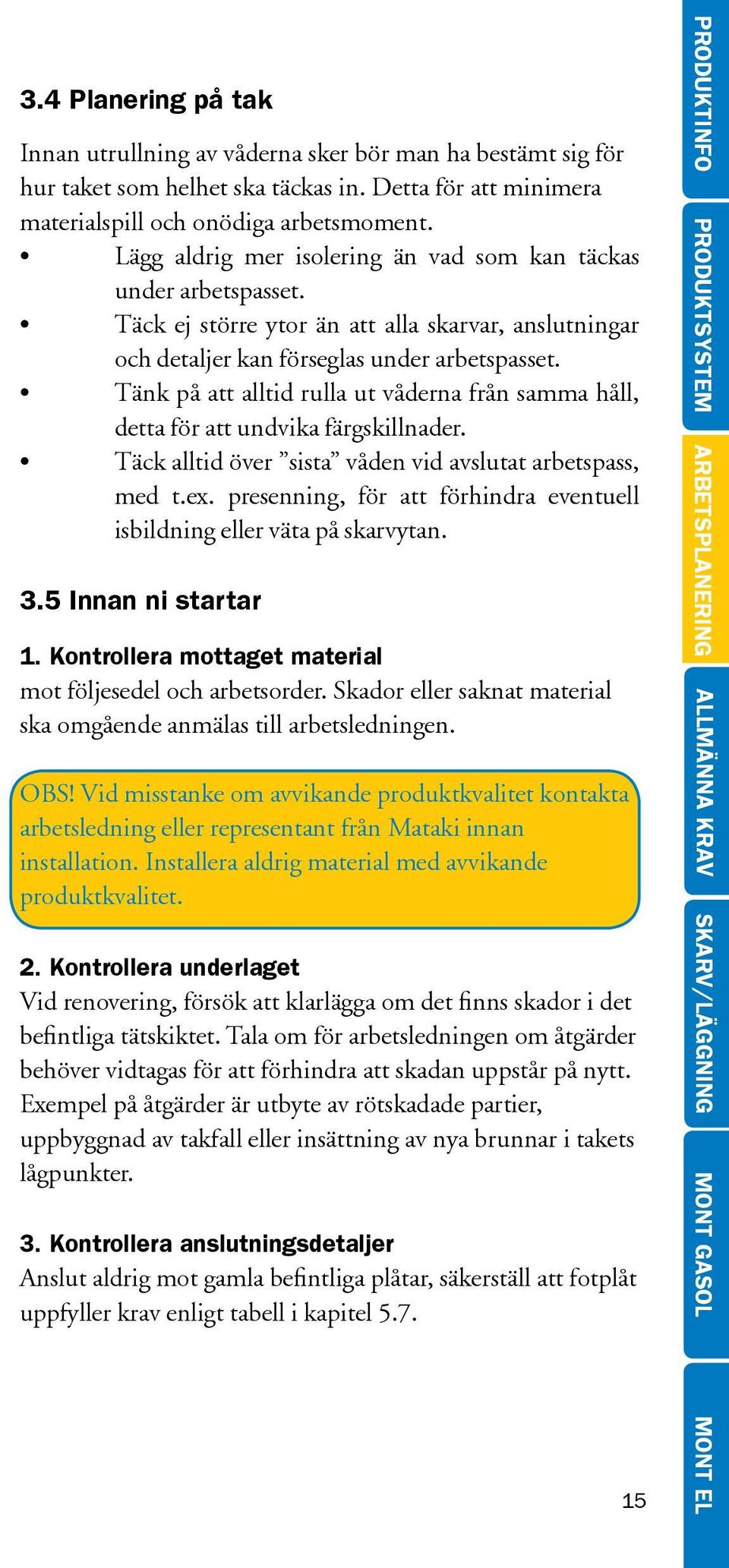 Tänk på att alltid rulla ut våderna från samma håll, detta för att undvika färgskillnader. Täck alltid över sista våden vid avslutat arbetspass, med t.ex.